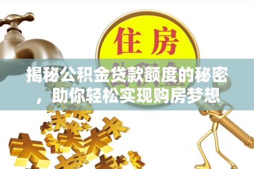 浮梁揭秘公积金贷款额度的秘密，助你轻松实现购房梦想