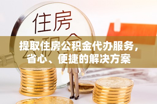 浮梁提取住房公积金代办服务，省心、便捷的解决方案