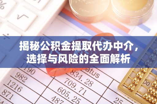浮梁揭秘公积金提取代办中介，选择与风险的全面解析