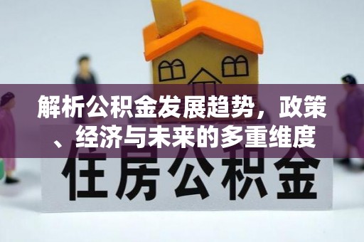 浮梁解析公积金发展趋势，政策、经济与未来的多重维度