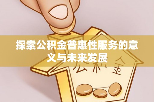 浮梁探索公积金普惠性服务的意义与未来发展