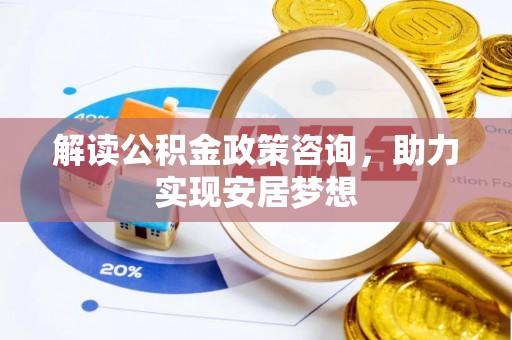 浮梁解读公积金政策咨询，助力实现安居梦想