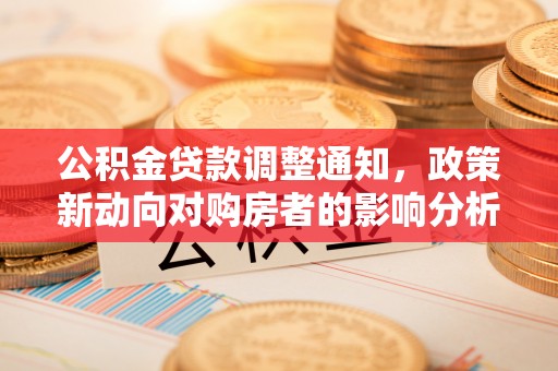 浮梁公积金贷款调整通知，政策新动向对购房者的影响分析