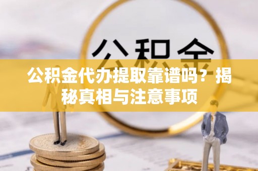 浮梁公积金代办提取靠谱吗？揭秘真相与注意事项