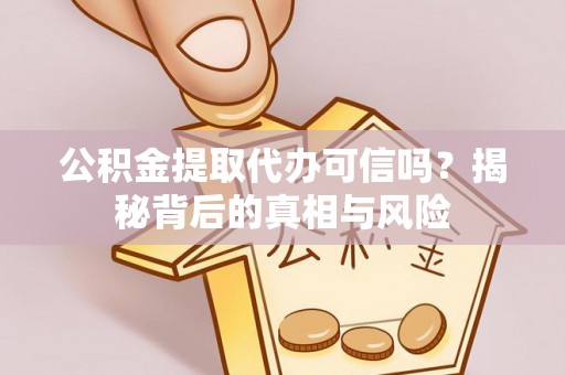 浮梁公积金提取代办可信吗？揭秘背后的真相与风险