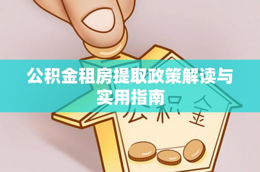 浮梁公积金租房提取政策解读与实用指南