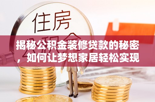 浮梁揭秘公积金装修贷款的秘密，如何让梦想家居轻松实现？