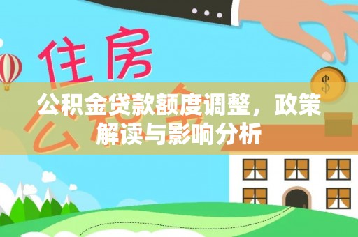浮梁公积金贷款额度调整，政策解读与影响分析