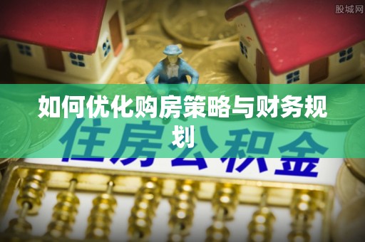浮梁如何优化购房策略与财务规划