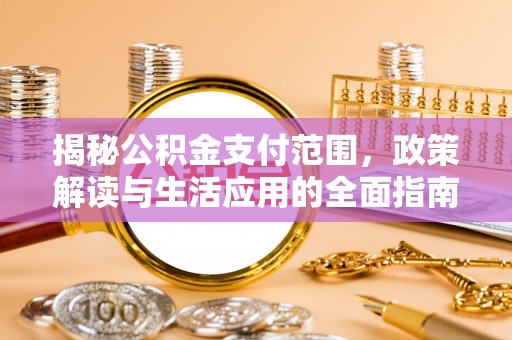 浮梁揭秘公积金支付范围，政策解读与生活应用的全面指南