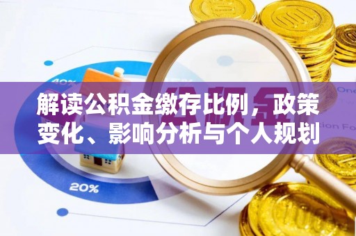 浮梁解读公积金缴存比例，政策变化、影响分析与个人规划