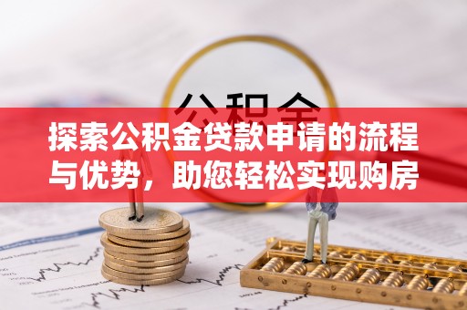 浮梁探索公积金贷款申请的流程与优势，助您轻松实现购房梦想