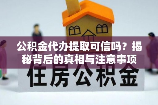 浮梁公积金代办提取可信吗？揭秘背后的真相与注意事项