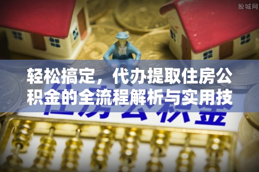浮梁轻松搞定，代办提取住房公积金的全流程解析与实用技巧