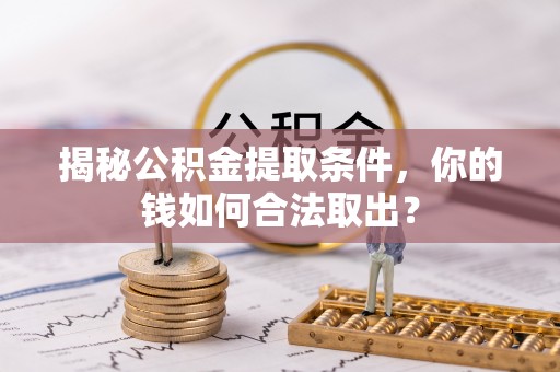 浮梁揭秘公积金提取条件，你的钱如何合法取出？