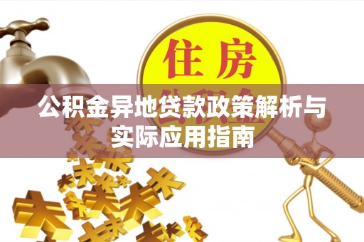 浮梁公积金异地贷款政策解析与实际应用指南