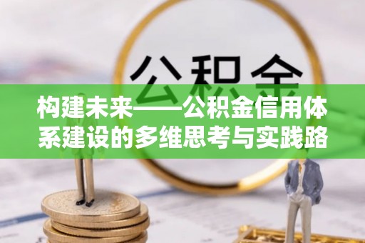 浮梁构建未来——公积金信用体系建设的多维思考与实践路径