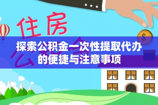 浮梁探索公积金一次性提取代办的便捷与注意事项
