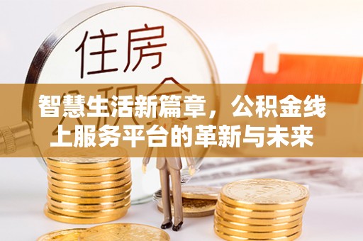 浮梁智慧生活新篇章，公积金线上服务平台的革新与未来