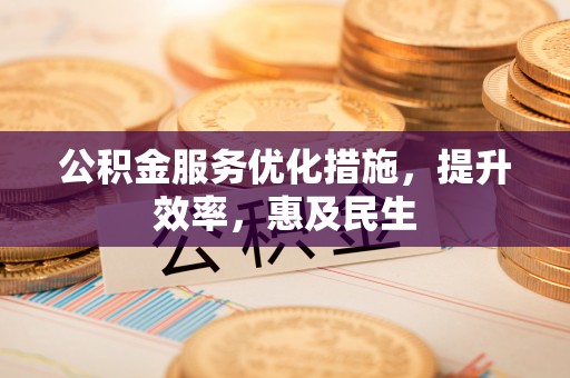 浮梁公积金服务优化措施，提升效率，惠及民生
