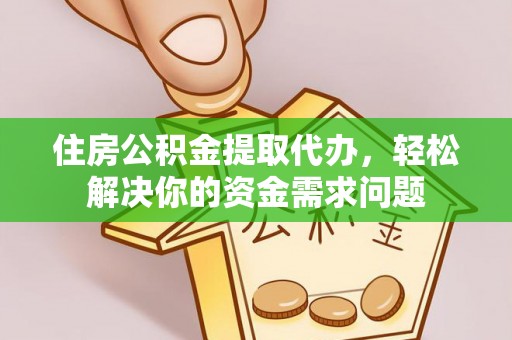 浮梁住房公积金提取代办，轻松解决你的资金需求问题