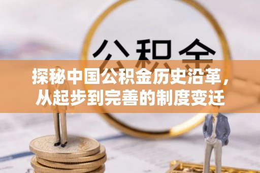 浮梁探秘中国公积金历史沿革，从起步到完善的制度变迁