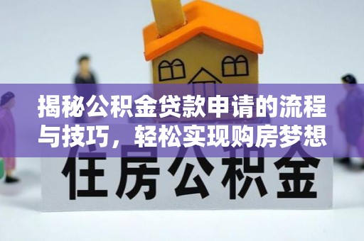 浮梁揭秘公积金贷款申请的流程与技巧，轻松实现购房梦想