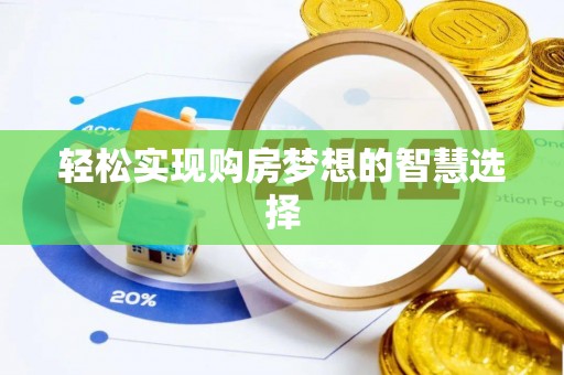 浮梁轻松实现购房梦想的智慧选择