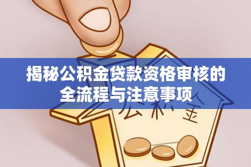 浮梁揭秘公积金贷款资格审核的全流程与注意事项