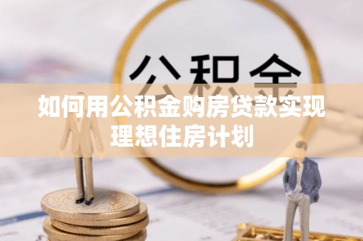 浮梁如何用公积金购房贷款实现理想住房计划