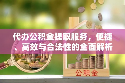浮梁代办公积金提取服务，便捷、高效与合法性的全面解析