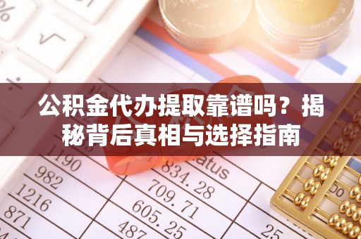 浮梁公积金代办提取靠谱吗？揭秘背后真相与选择指南