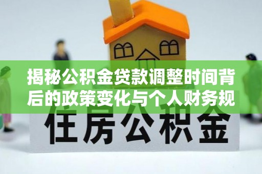 浮梁揭秘公积金贷款调整时间背后的政策变化与个人财务规划