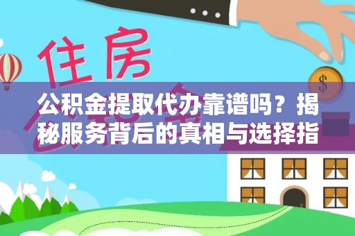 浮梁公积金提取代办靠谱吗？揭秘服务背后的真相与选择指南