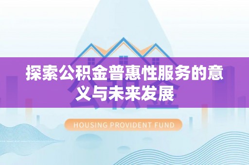 浮梁探索公积金普惠性服务的意义与未来发展