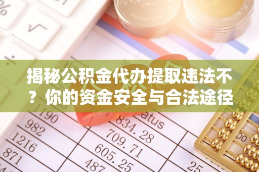 浮梁揭秘公积金代办提取违法不？你的资金安全与合法途径解析