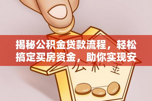 浮梁揭秘公积金贷款流程，轻松搞定买房资金，助你实现安居梦想
