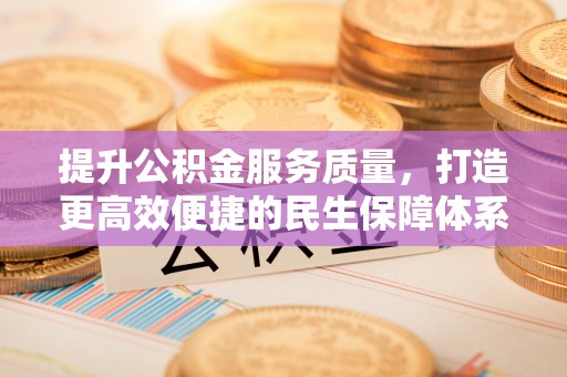 浮梁提升公积金服务质量，打造更高效便捷的民生保障体系