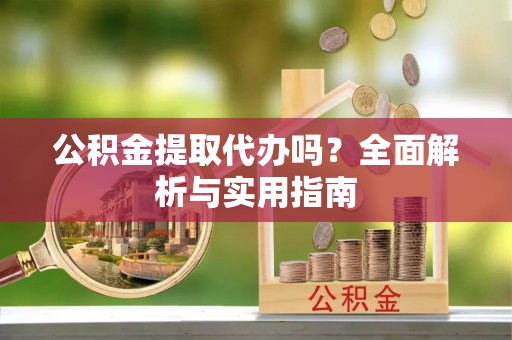 浮梁公积金提取代办吗？全面解析与实用指南