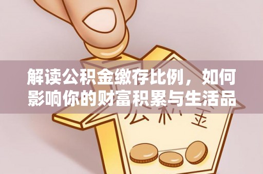 浮梁解读公积金缴存比例，如何影响你的财富积累与生活品质