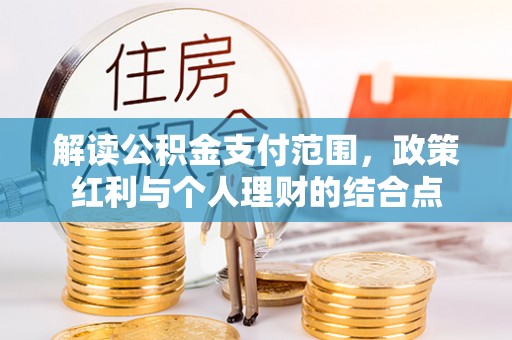 浮梁解读公积金支付范围，政策红利与个人理财的结合点