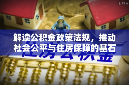 浮梁解读公积金政策法规，推动社会公平与住房保障的基石