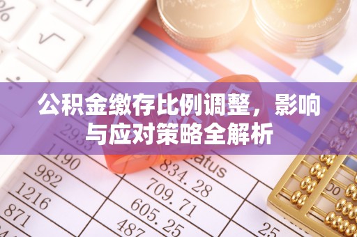浮梁公积金缴存比例调整，影响与应对策略全解析