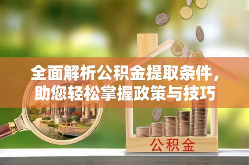 浮梁全面解析公积金提取条件，助您轻松掌握政策与技巧