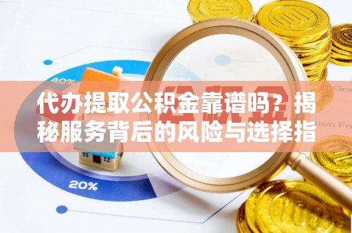 浮梁代办提取公积金靠谱吗？揭秘服务背后的风险与选择指南
