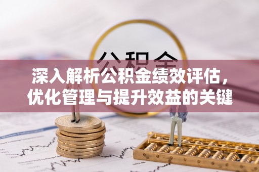 浮梁深入解析公积金绩效评估，优化管理与提升效益的关键路径