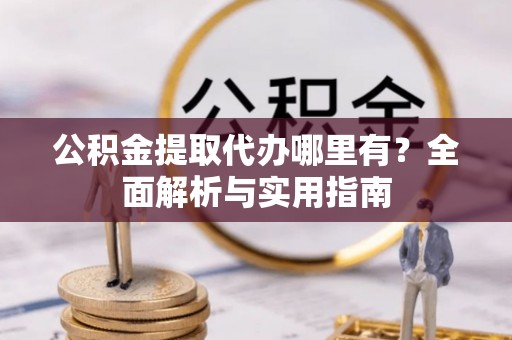 浮梁公积金提取代办哪里有？全面解析与实用指南