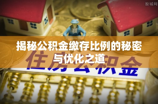 浮梁揭秘公积金缴存比例的秘密与优化之道