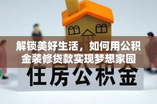 浮梁解锁美好生活，如何用公积金装修贷款实现梦想家园