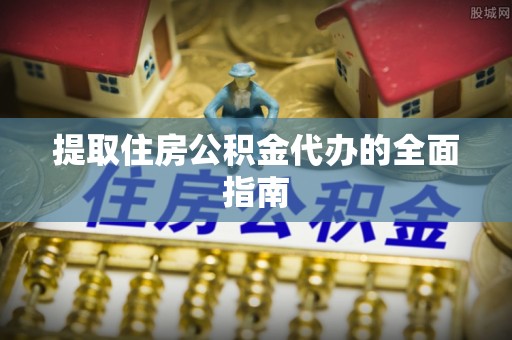 浮梁提取住房公积金代办的全面指南
